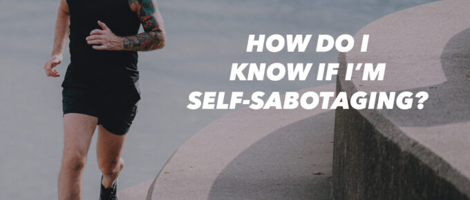 How Do I Know If I’m Self-Sabotaging?